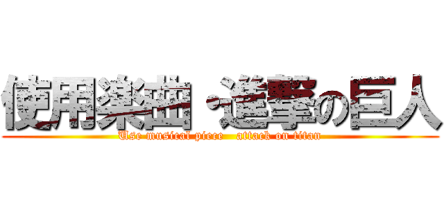 使用楽曲・進撃の巨人 (Use musical piece   attack on titan)