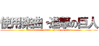 使用楽曲・進撃の巨人 (Use musical piece   attack on titan)