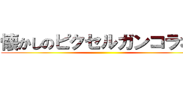 懐かしのピクセルガンコラボ！ ()