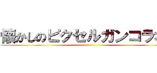 懐かしのピクセルガンコラボ！ ()