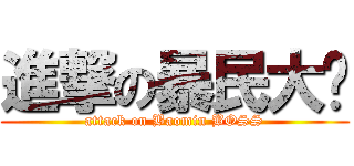進撃の暴民大佬 (attack on Baomin BOSS)