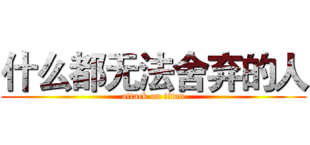 什么都无法舍弃的人 (attack on titan)