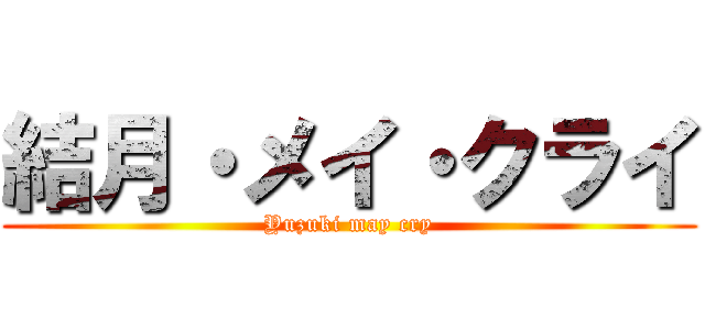 結月・メイ・クライ (Yuzuki may cry)