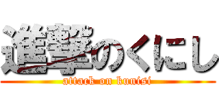 進撃のくにし (attack on kunisi)