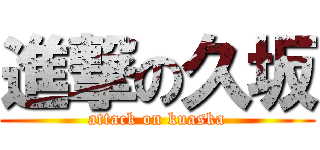 進撃の久坂 (attack on kuaska)