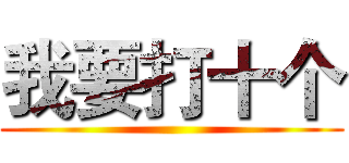 我要打十个 ()