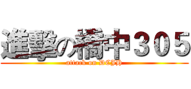 進擊の橋中３０５ (attack on DCJH)