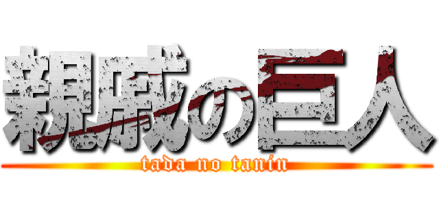 親戚の巨人 (tada no tanin)