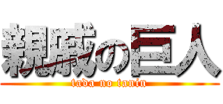 親戚の巨人 (tada no tanin)