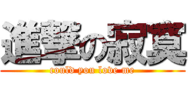 進撃の寂寞 (could you love me)