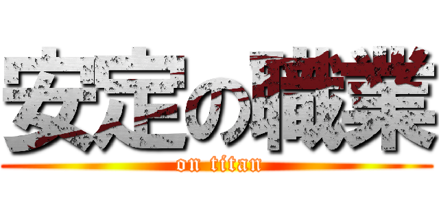 安定の職業 ( on titan)