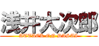 浅井大次郎 (ATTACK ON DASAI)