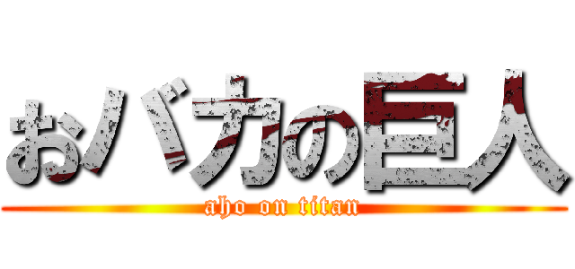 おバカの巨人 (aho on titan)