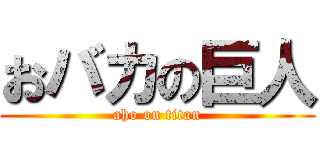 おバカの巨人 (aho on titan)
