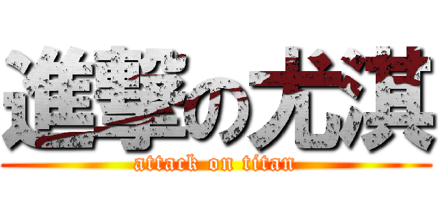 進撃の尤淇 (attack on titan)