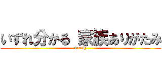 いずれ分かる 家族ありがたみ (family)