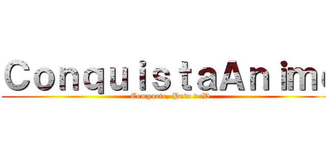 ＣｏｎｑｕｉｓｔａＡｎｉｍｅ (Comparte, Puto >:D)