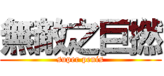 無敵之巨撚 (super penis)