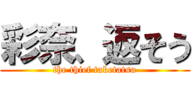 彩奈、返そう (the thief taketatsu)