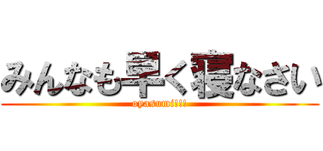 みんなも早く寝なさい (oyasumi!!!)
