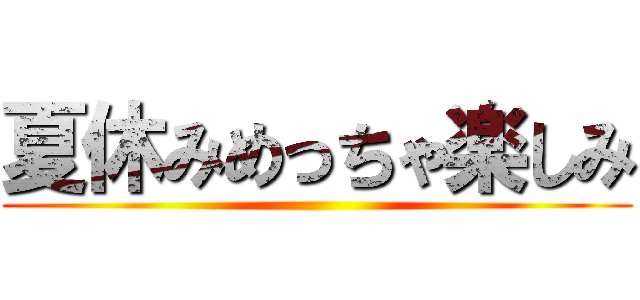 夏休みめっちゃ楽しみ ()