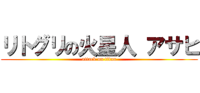 リトグリの火星人 アサヒ (attack on titan)