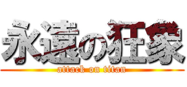 永遠の狂象 (attack on titan)