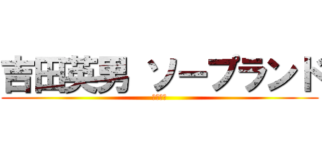 吉田英男 ソープランド (吉田英男)