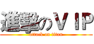 進擊のＶＩＰ (attack on titan)