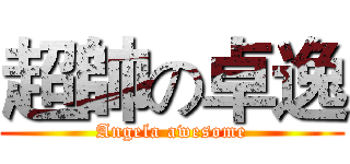 超帥の卓逸 (Angela awesome)