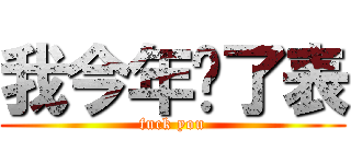 我今年买了表 (fuck you)