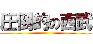 圧倒的の西武 ()