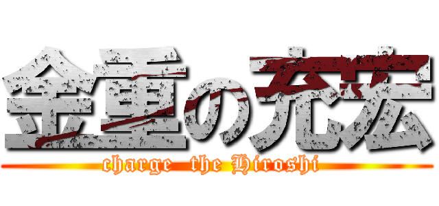 金重の充宏 (charge  the Hiroshi )