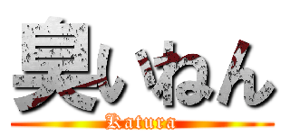 臭いねん (Katura)