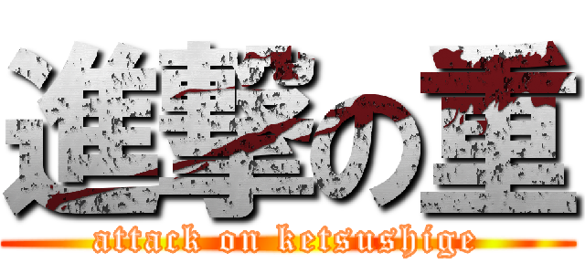進撃の重 (attack on ketsushige)