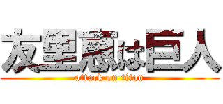 友里恵は巨人 (attack on titan)