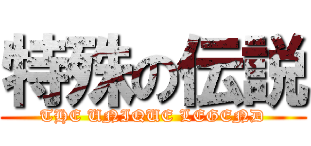特殊の伝説 (THE UNIQUE LEGEND)
