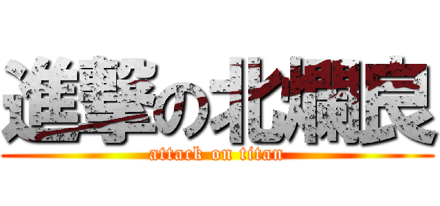 進撃の北爛良 (attack on titan)