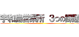 宇和島営業所 ３つの課題 (70期　下半期)