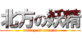 北方の妖精 (valley of mumin)