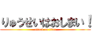 りゅうせいはおしまい！ (attack on titan)