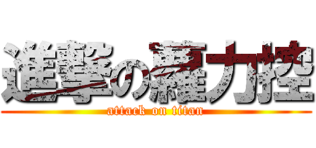 進撃の蘿力控 (attack on titan)