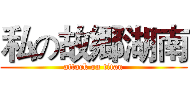 私の故郷湖南 (attack on titan)