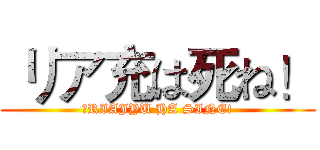  リア充は死ね！ (　RIAJYU HA SINE!)