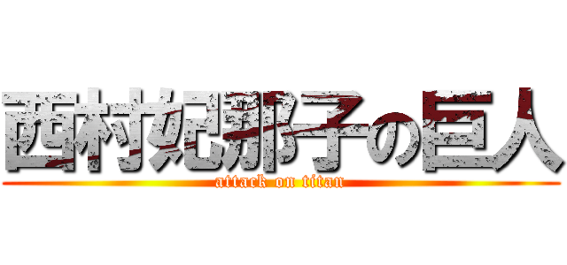 西村妃那子の巨人 (attack on titan)