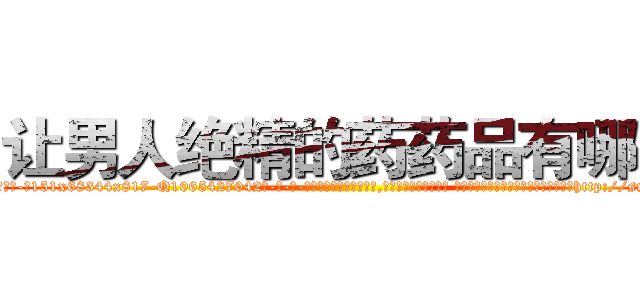 让男人绝精的药药品有哪些 (让男人绝精的药药品有哪些【电-话151x68344x817-Q1065427042元-吉-药-业】我们做的是长期生意,靠的是老客户长期支持 让男人绝精的药药品有哪些在发表了一篇http://sngk.net/qxA7Ow

参考消息网我们做的是长期生意,靠的是老客户长期支持也许我们早该意识到，就连鲍勃·霍斯金斯（金球奖戏剧类电影男主角 
)