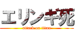 エリンギ死 (attack on titan)