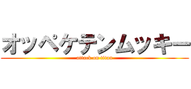 オッペケテンムッキー (attack on titan)