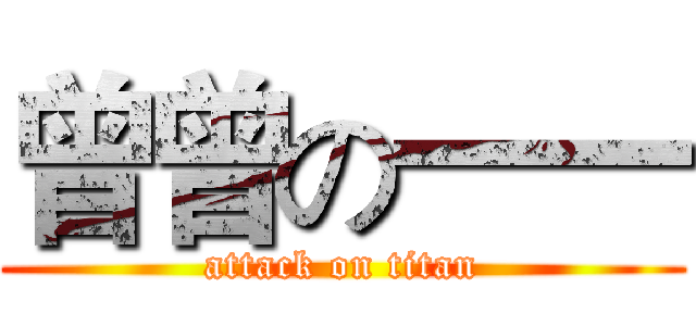 曾曾の一一 (attack on titan)