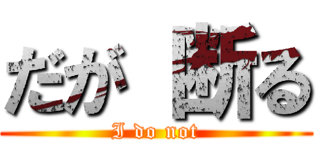 だが 断る (I do not)